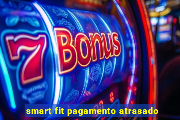 smart fit pagamento atrasado